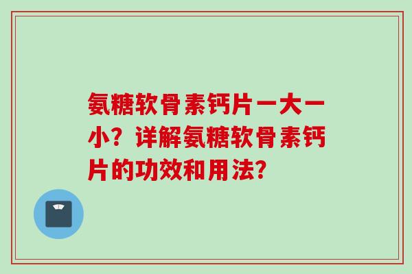 氨糖软骨素钙片一大一小？详解氨糖软骨素钙片的功效和用法？