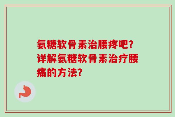 氨糖软骨素腰疼吧？详解氨糖软骨素腰痛的方法？