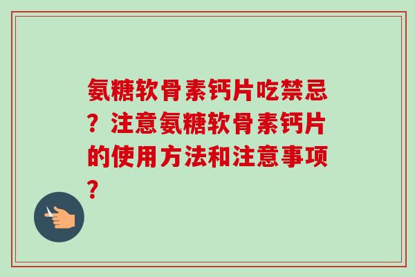 氨糖软骨素钙片吃禁忌？注意氨糖软骨素钙片的使用方法和注意事项？