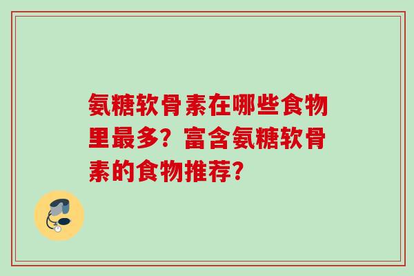 氨糖软骨素在哪些食物里最多？富含氨糖软骨素的食物推荐？