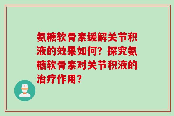氨糖软骨素缓解关节积液的效果如何？探究氨糖软骨素对关节积液的治疗作用？