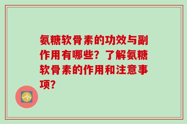 氨糖软骨素的功效与副作用有哪些？了解氨糖软骨素的作用和注意事项？