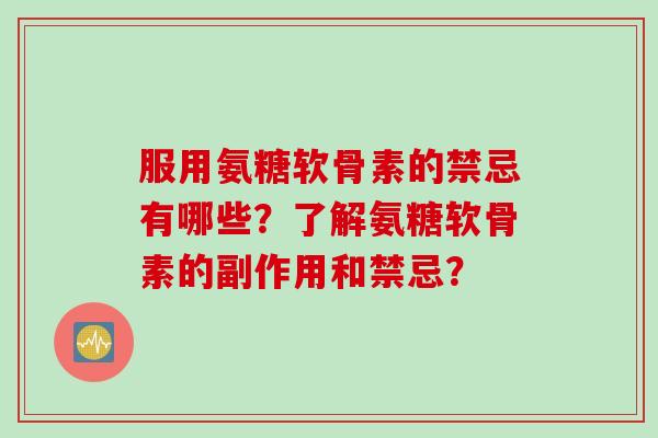服用氨糖软骨素的禁忌有哪些？了解氨糖软骨素的副作用和禁忌？
