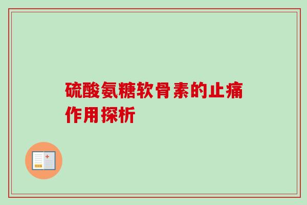 硫酸氨糖软骨素的作用探析 硫酸氨糖软骨素的作用探析