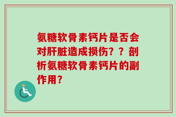 氨糖软骨素钙片是否会对肝脏造成损伤？？剖析氨糖软骨素钙片的副作用？