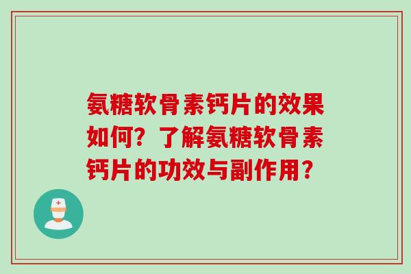 氨糖软骨素钙片的效果如何?了解氨糖软骨素钙片的功效与副作用? 氨糖软骨素钙片的效果如何?了解氨糖软骨素钙片的功效与副作用?