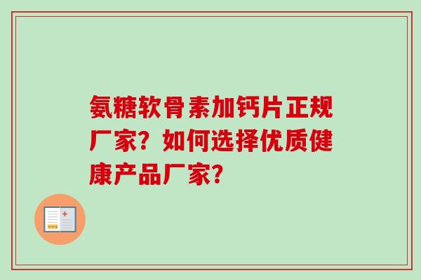氨糖软骨素加钙片正规厂家?如何选择优质健康产品厂家? 氨糖软骨素加钙片正规厂家?如何选择优质健康产品厂家?
