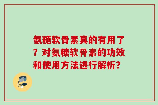 氨糖软骨素真的有用了？对氨糖软骨素的功效和使用方法进行解析？