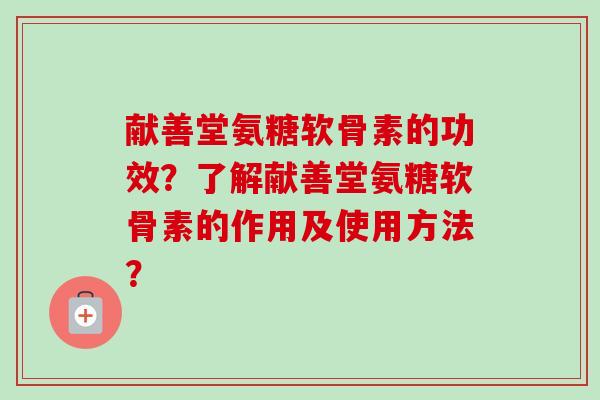 献善堂氨糖软骨素的功效？了解献善堂氨糖软骨素的作用及使用方法？