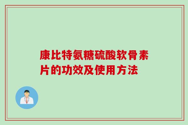 康比特氨糖硫酸软骨素片的功效及使用方法