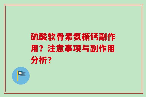 硫酸软骨素氨糖钙副作用?注意事项与副作用分析? 硫酸软骨素氨糖钙副作用?注意事项与副作用分析?
