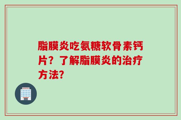 脂膜炎吃氨糖软骨素钙片？了解脂膜炎的治疗方法？