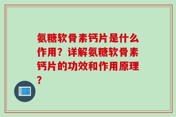 氨糖软骨素钙片是什么作用？详解氨糖软骨素钙片的功效和作用原理？