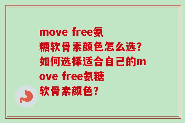 move free氨糖软骨素颜色怎么选？如何选择适合自己的move free氨糖软骨素颜色？