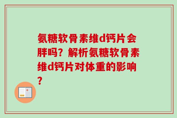 氨糖软骨素维d钙片会胖吗？解析氨糖软骨素维d钙片对体重的影响？
