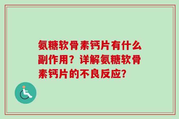 氨糖软骨素钙片有什么副作用？详解氨糖软骨素钙片的不良反应？