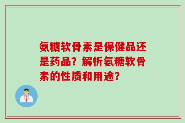 氨糖软骨素是保健品还是药品？解析氨糖软骨素的性质和用途？