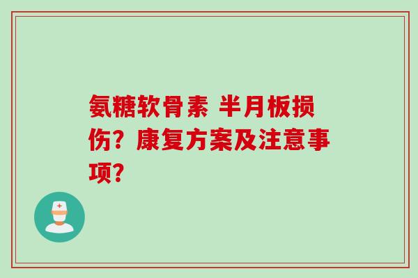 氨糖软骨素 半月板损伤？康复方案及注意事项？
