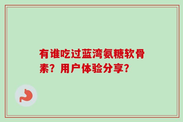 有谁吃过蓝湾氨糖软骨素？用户体验分享？