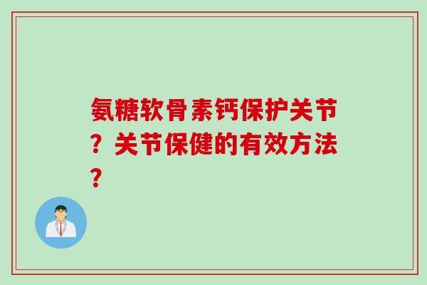 氨糖软骨素钙保护关节？关节保健的有效方法？