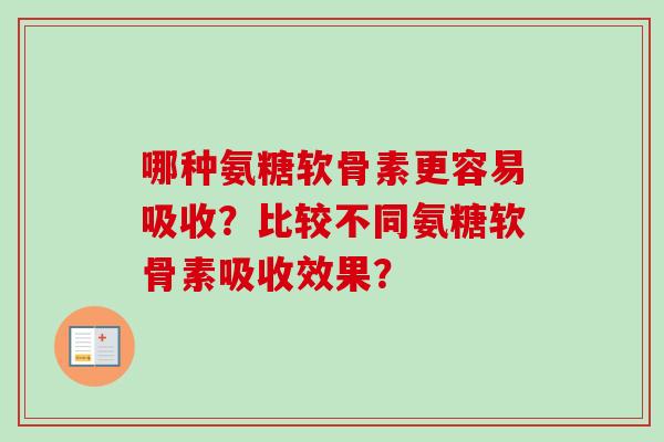 哪种氨糖软骨素更容易吸收？比较不同氨糖软骨素吸收效果？