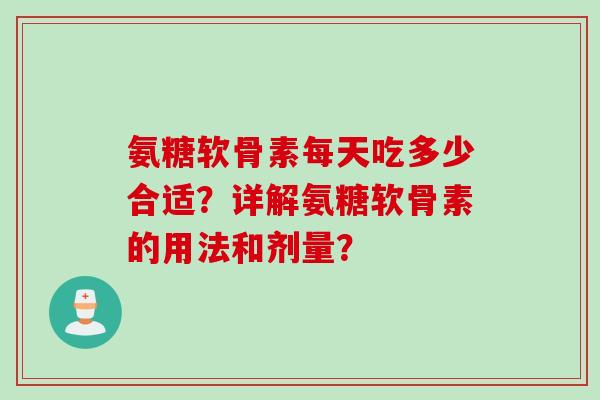 氨糖软骨素每天吃多少合适？详解氨糖软骨素的用法和剂量？