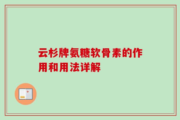 云杉牌氨糖软骨素的作用和用法详解