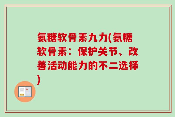 氨糖软骨素九力(氨糖软骨素：保护关节、改善活动能力的不二选择)
