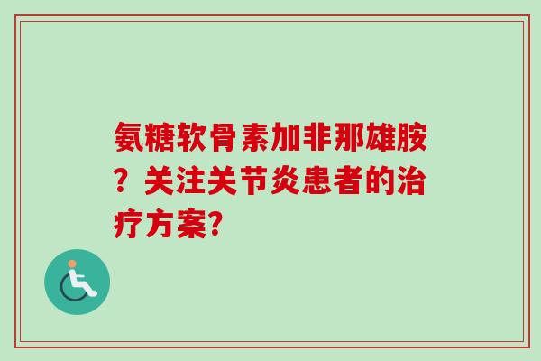 氨糖软骨素加非那雄胺？关注关节炎患者的治疗方案？