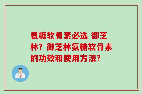 氨糖软骨素必选 御芝林？御芝林氨糖软骨素的功效和使用方法？