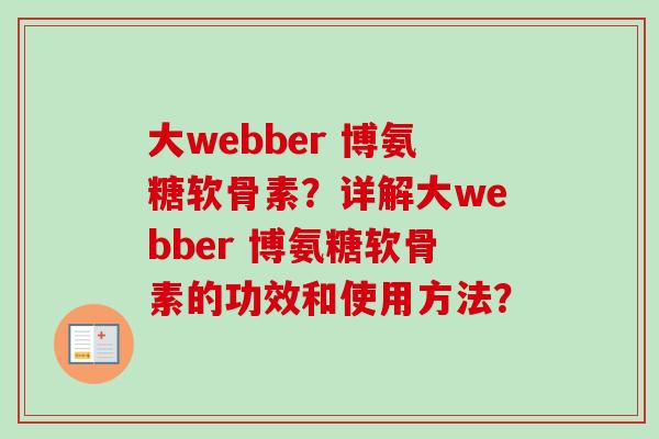大webber 博氨糖软骨素？详解大webber 博氨糖软骨素的功效和使用方法？