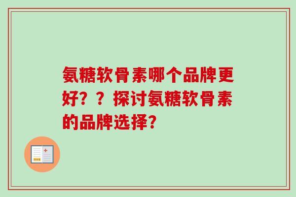 氨糖软骨素哪个品牌更好？？探讨氨糖软骨素的品牌选择？