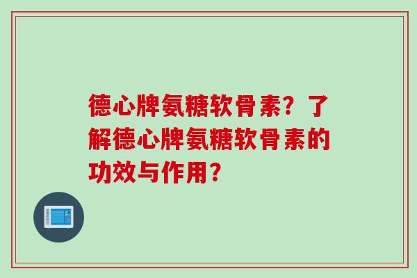 德心牌氨糖软骨素？了解德心牌氨糖软骨素的功效与作用？