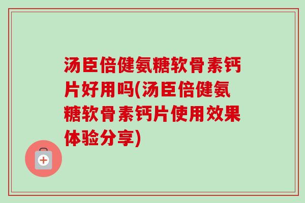 汤臣倍健氨糖软骨素钙片好用吗(汤臣倍健氨糖软骨素钙片使用效果体验分享)