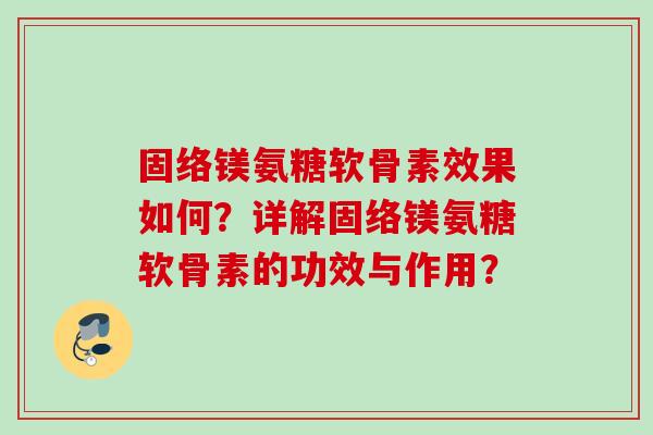 固络镁氨糖软骨素效果如何？详解固络镁氨糖软骨素的功效与作用？