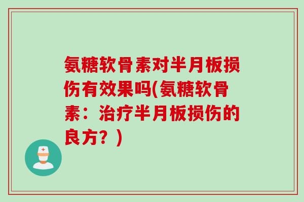 氨糖软骨素对半月板损伤有效果吗(氨糖软骨素：治疗半月板损伤的良方？)