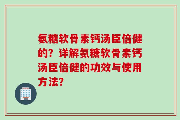 氨糖软骨素钙汤臣倍健的？详解氨糖软骨素钙汤臣倍健的功效与使用方法？