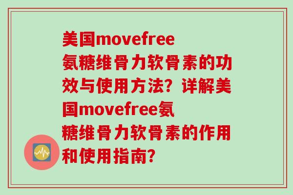 美国movefree氨糖维骨力软骨素的功效与使用方法？详解美国movefree氨糖维骨力软骨素的作用和使用指南？