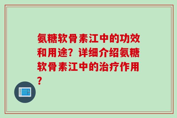 氨糖软骨素江中的功效和用途？详细介绍氨糖软骨素江中的治疗作用？
