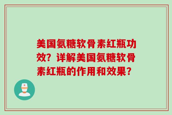 美国氨糖软骨素红瓶功效？详解美国氨糖软骨素红瓶的作用和效果？