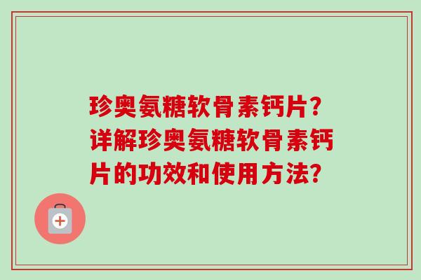 珍奥氨糖软骨素钙片？详解珍奥氨糖软骨素钙片的功效和使用方法？