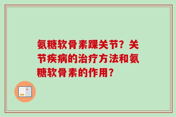 氨糖软骨素踝关节？关节疾病的治疗方法和氨糖软骨素的作用？