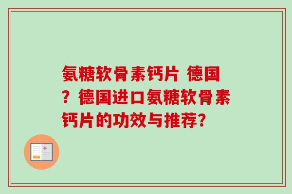 氨糖软骨素钙片 德国？德国进口氨糖软骨素钙片的功效与推荐？