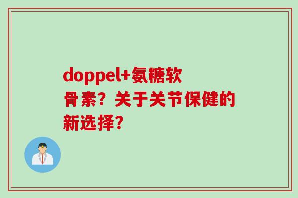 doppel+氨糖软骨素？关于关节保健的新选择？