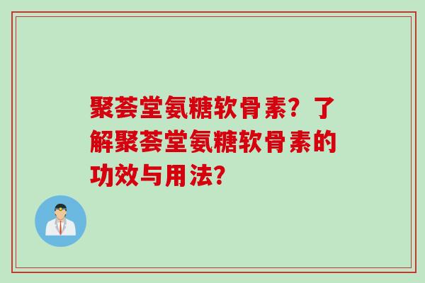 聚荟堂氨糖软骨素？了解聚荟堂氨糖软骨素的功效与用法？
