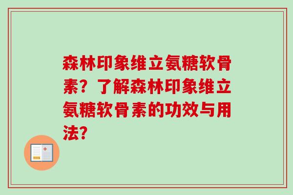 森林印象维立氨糖软骨素？了解森林印象维立氨糖软骨素的功效与用法？
