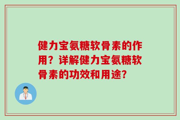 健力宝氨糖软骨素的作用？详解健力宝氨糖软骨素的功效和用途？