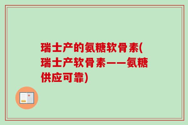 瑞士产的氨糖软骨素(瑞士产软骨素——氨糖供应可靠)