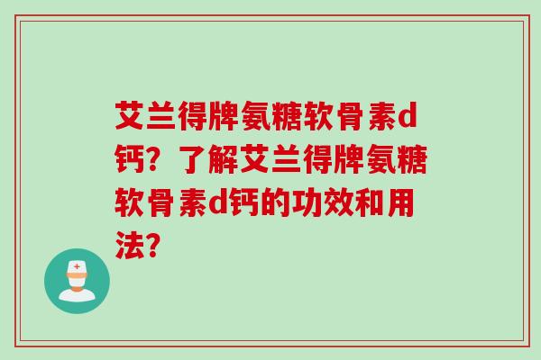 艾兰得牌氨糖软骨素d钙？了解艾兰得牌氨糖软骨素d钙的功效和用法？