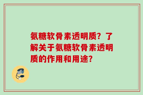 氨糖软骨素透明质?了解关于氨糖软骨素透明质的作用和用途? 氨糖软骨素透明质?了解关于氨糖软骨素透明质的作用和用途?